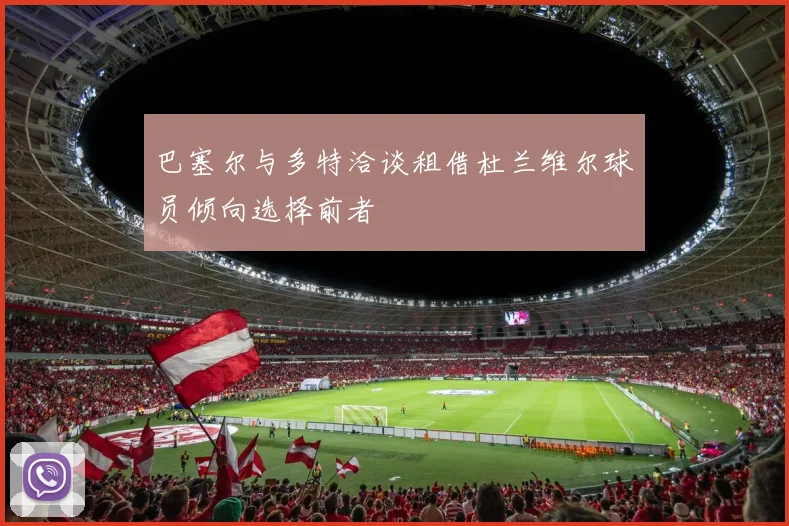 巴塞尔与多特洽谈租借杜兰维尔球员倾向选择前者