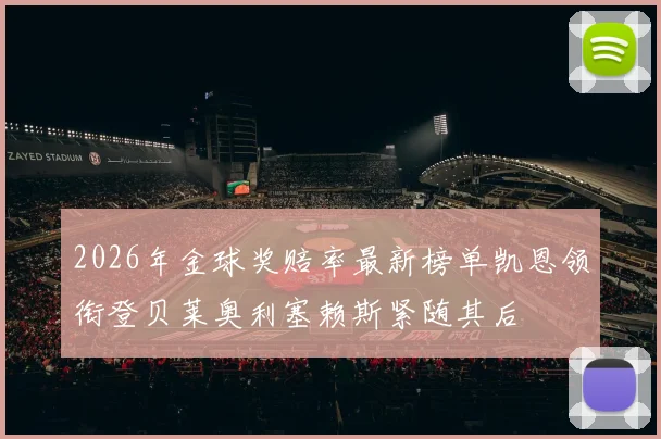 2026年金球奖赔率最新榜单凯恩领衔登贝莱奥利塞赖斯紧随其后