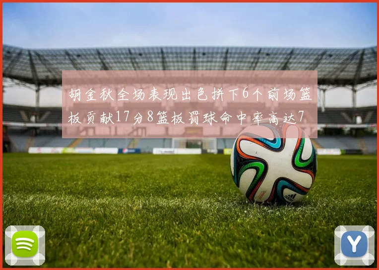 胡金秋全场表现出色拼下6个前场篮板贡献17分8篮板罚球命中率高达75