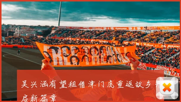 吴兴涵有望租借津门虎重返故乡开启新篇章