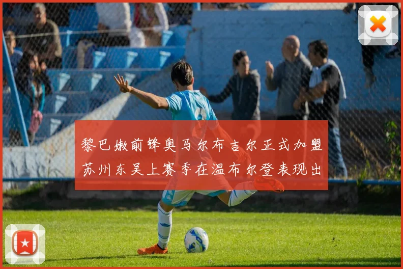 黎巴嫩前锋奥马尔布吉尔正式加盟苏州东吴上赛季在温布尔登表现出色